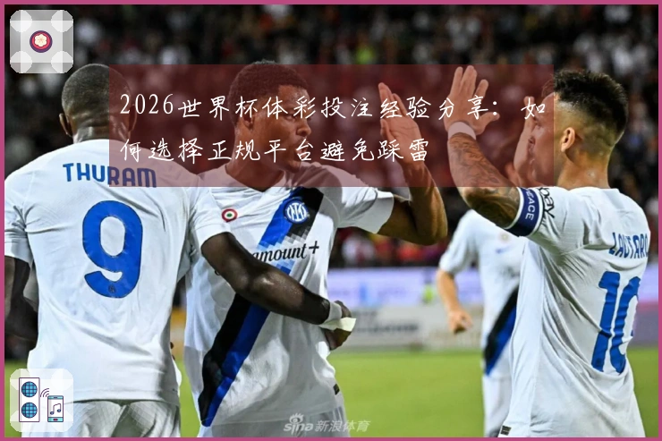 2026世界杯体彩投注经验分享：如何选择正规平台避免踩雷