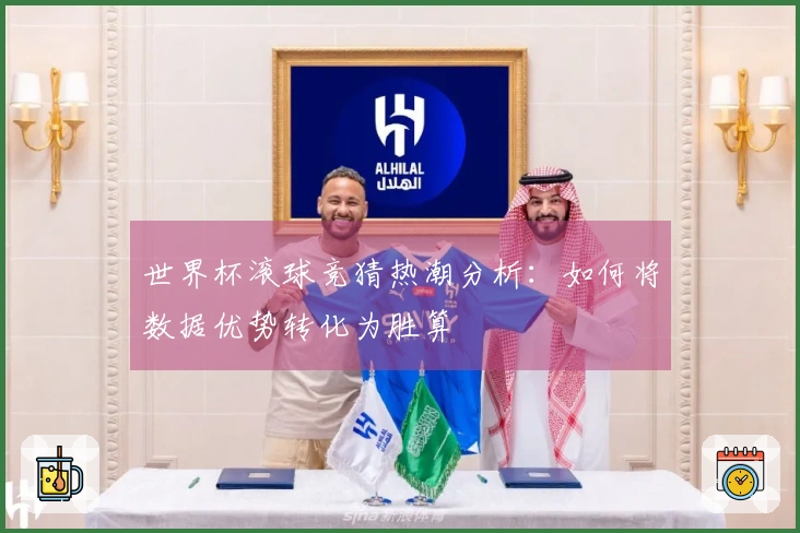 世界杯滚球竞猜热潮分析：如何将数据优势转化为胜算