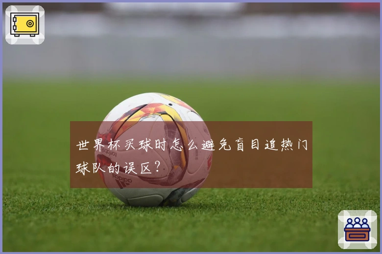 世界杯买球时怎么避免盲目追热门球队的误区？